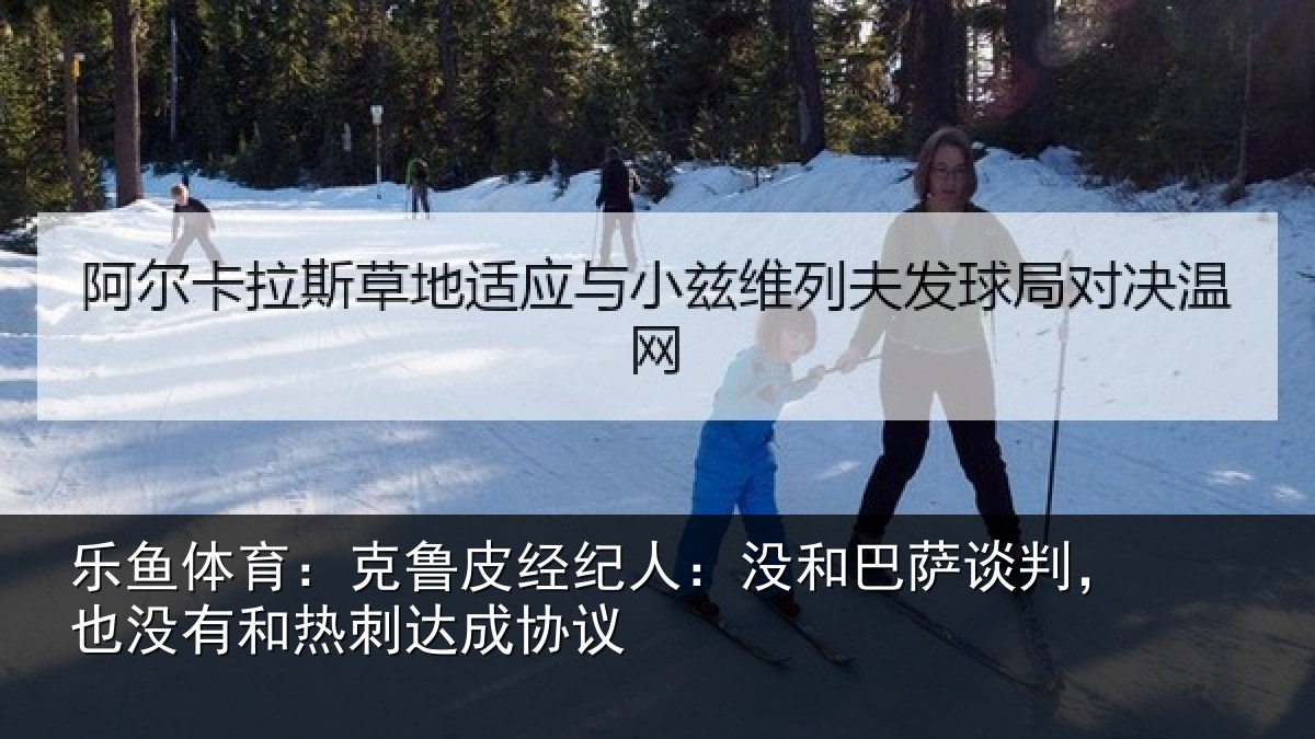 乐鱼体育：克鲁皮经纪人：没和巴萨谈判，也没有和热刺达成协议