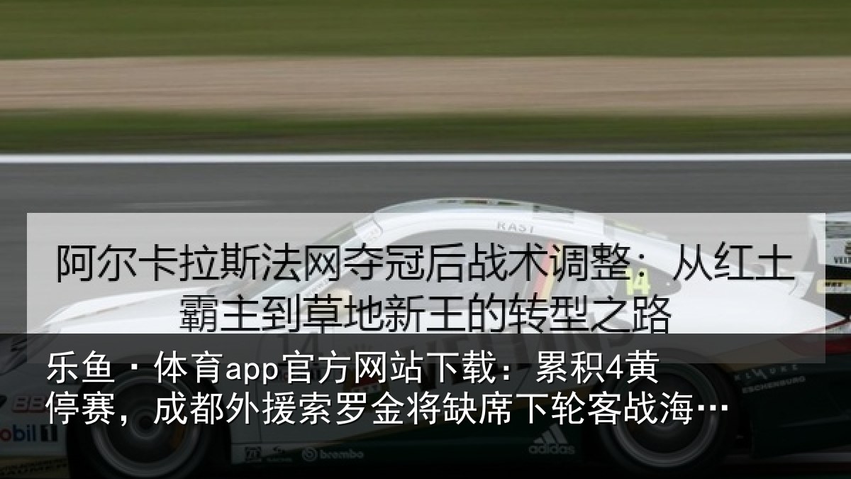 乐鱼·体育app官方网站下载:累积4黄停赛,成都外援索罗金将缺席下轮客战海牛的比赛