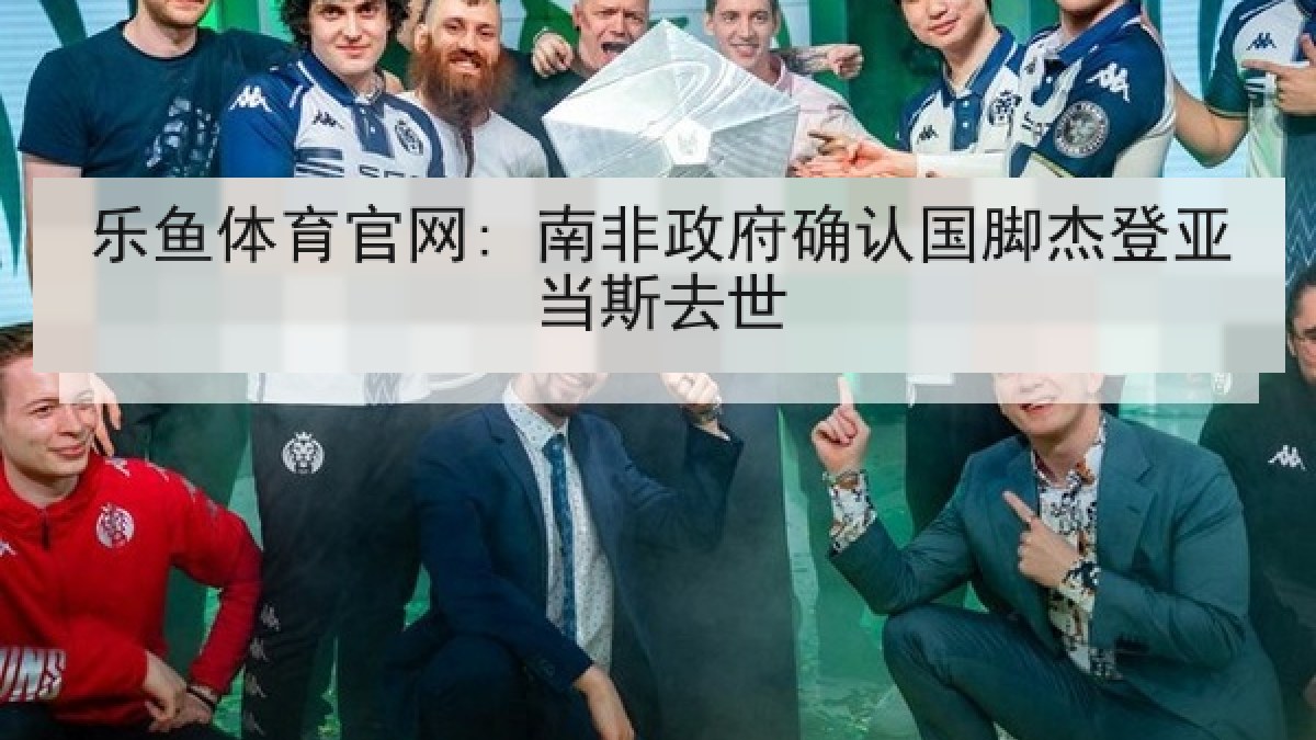 乐鱼体育官网: 南非政府确认国脚杰登亚当斯去世