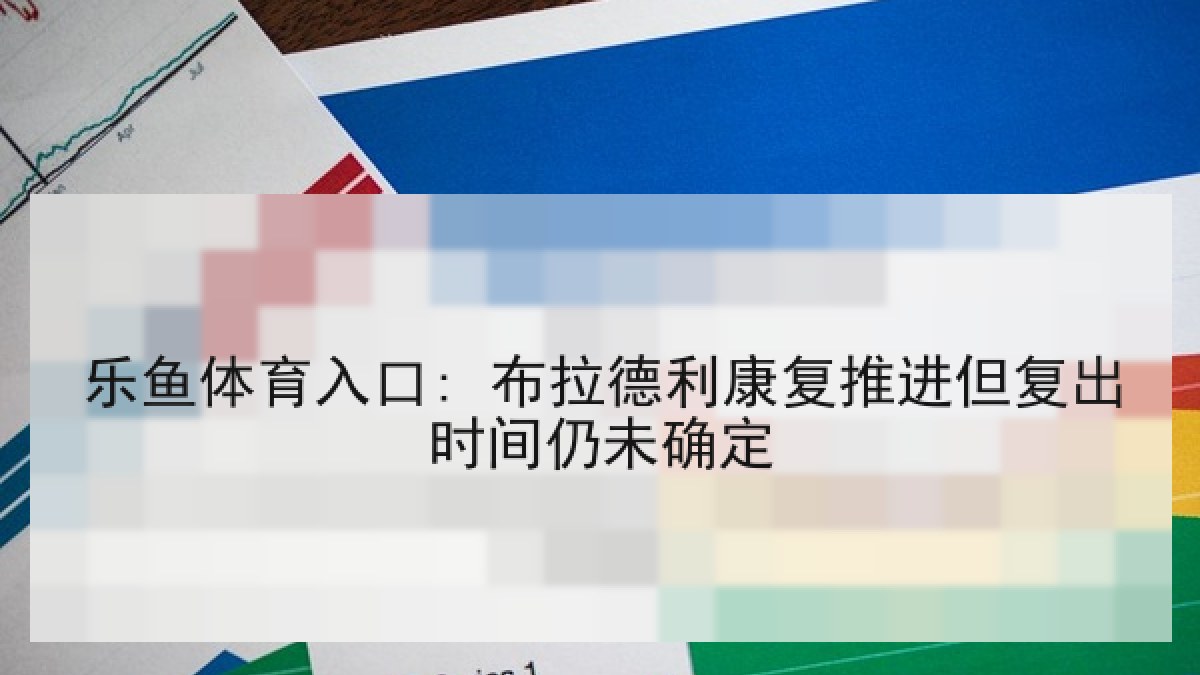 乐鱼体育入口: 布拉德利康复推进但复出时间仍未确定