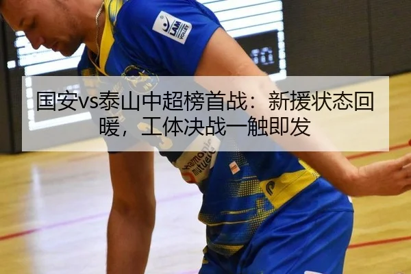 国安vs泰山中超榜首战：新援状态回暖，工体决战一触即发