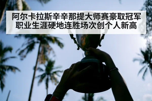 阿尔卡拉斯辛辛那提大师赛豪取冠军职业生涯硬地连胜场次创个人新高