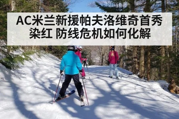 AC米兰新援帕夫洛维奇首秀染红 防线危机如何化解