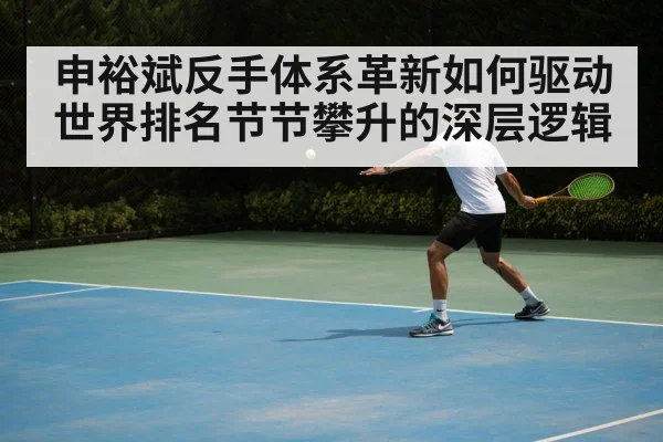 申裕斌反手体系革新如何驱动世界排名节节攀升的深层逻辑
