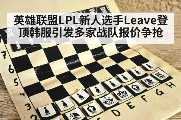 英雄联盟LPL新人选手Leave登顶韩服引发多家战队报价争抢