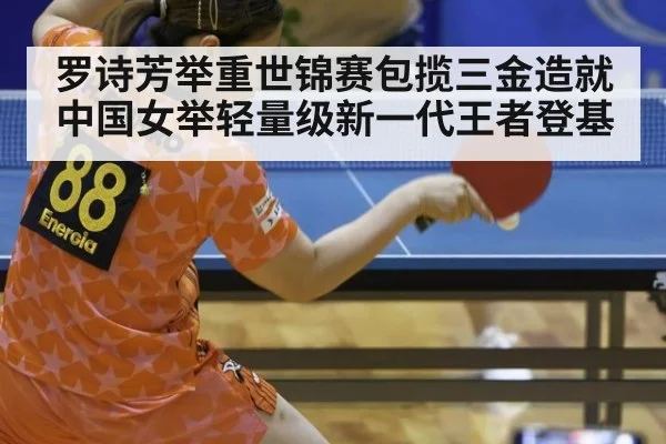 罗诗芳举重世锦赛包揽三金造就中国女举轻量级新一代王者登基